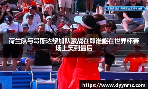 荷兰队与哥斯达黎加队激战在即谁能在世界杯赛场上笑到最后