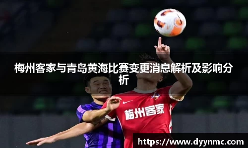 梅州客家与青岛黄海比赛变更消息解析及影响分析
