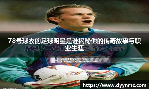 78号球衣的足球明星是谁揭秘他的传奇故事与职业生涯